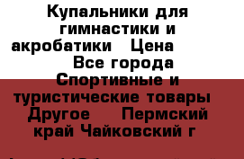 Купальники для гимнастики и акробатики › Цена ­ 1 500 - Все города Спортивные и туристические товары » Другое   . Пермский край,Чайковский г.